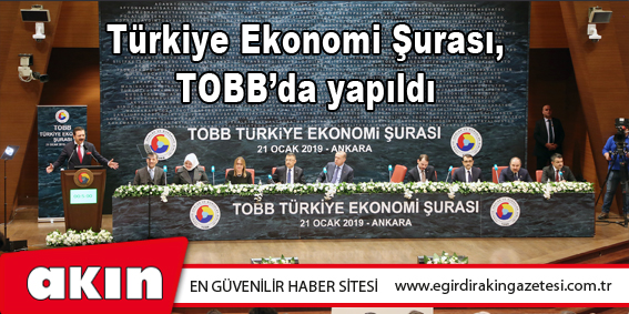 eğirdir haber,akın gazetesi,egirdir haberler,son dakika,Türkiye Ekonomi Şurası, TOBB’da yapıldı