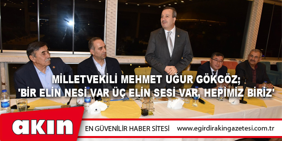 Milletvekili Mehmet Uğur Gökgöz; 'Bir Elin Nesi Var Üç Elin Sesi Var, Hepimiz Biriz'