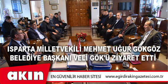  Isparta Milletvekili Mehmet Uğur Gökgöz Belediye Başkanı Veli Gök'ü Ziyaret Etti