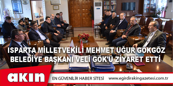 eğirdir haber,akın gazetesi,egirdir haberler,son dakika, Isparta Milletvekili Mehmet Uğur Gökgöz Belediye Başkanı Veli Gök'ü Ziyaret Etti