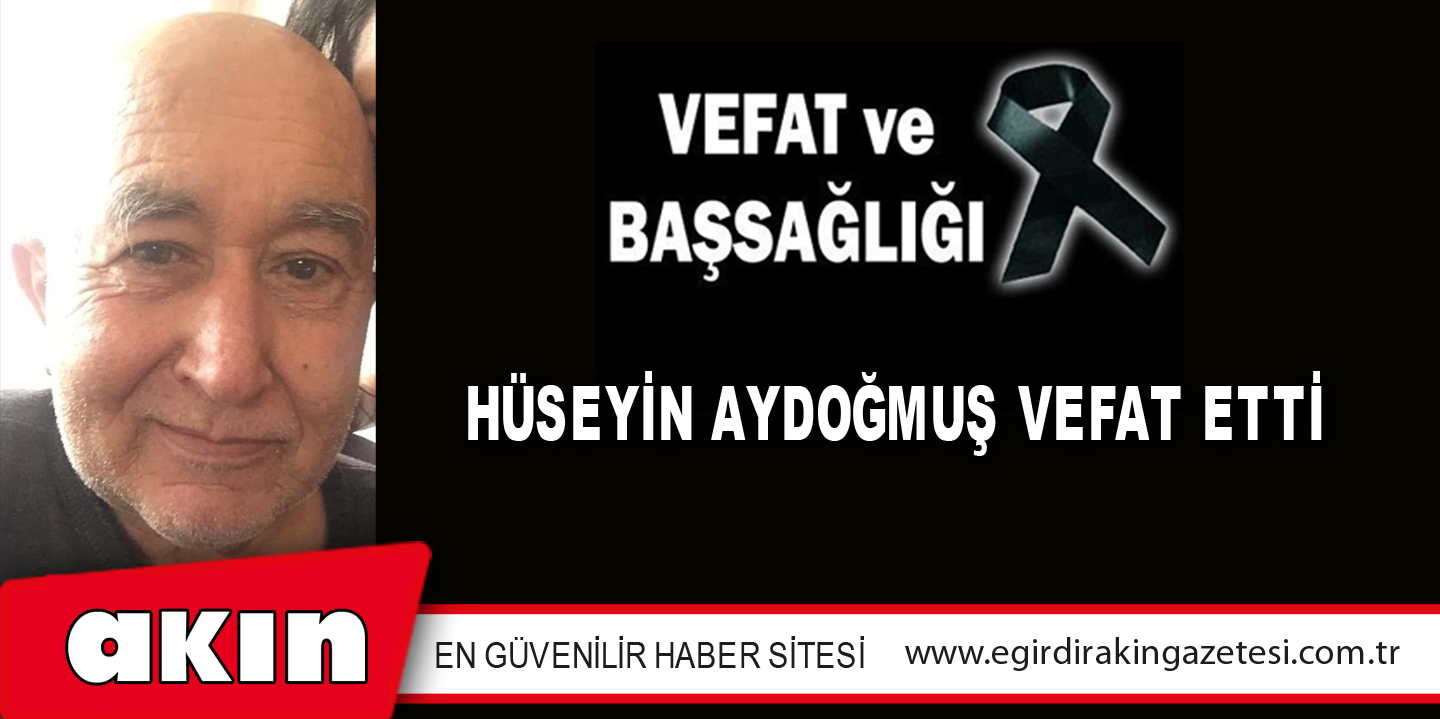 HÜSEYİN AYDOĞMUŞ VEFAT ETTİ
