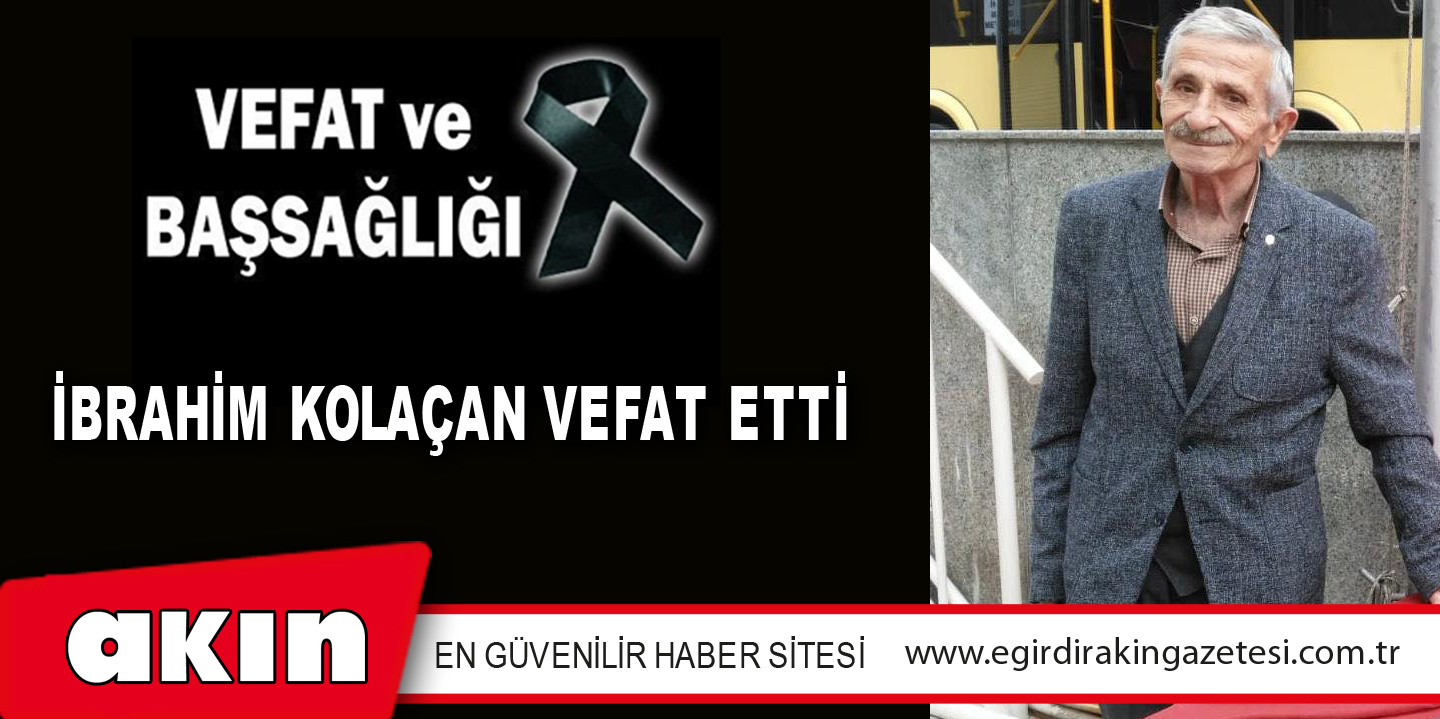 İBRAHİM KOLAÇAN VEFAT ETTİ