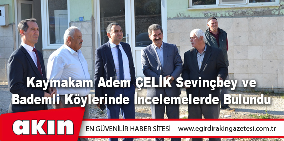 Kaymakam Adem ÇELİK Sevinçbey ve Bademli Köylerinde İncelemelerde Bulundu