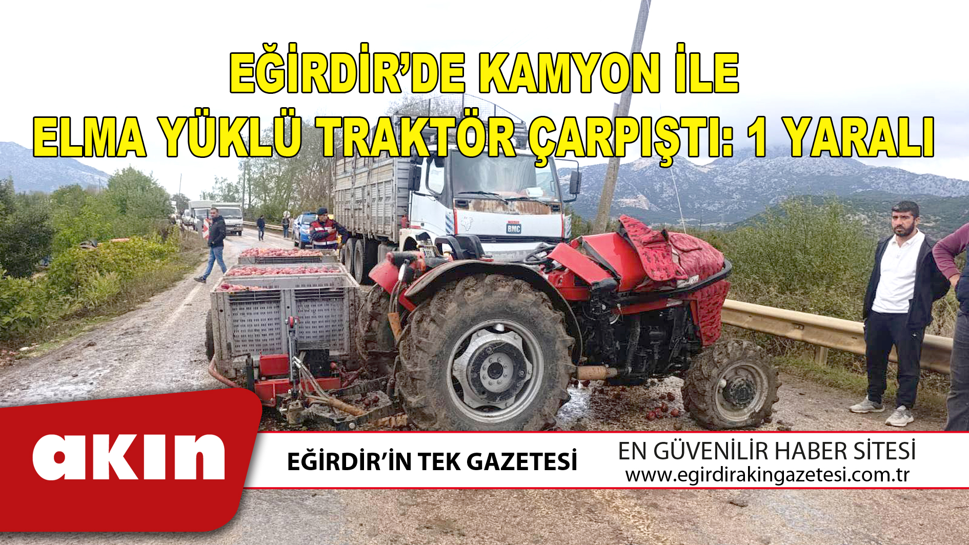 EĞİRDİR’DE KAMYON İLE ELMA YÜKLÜ TRAKTÖR ÇARPIŞTI: 1 YARALI