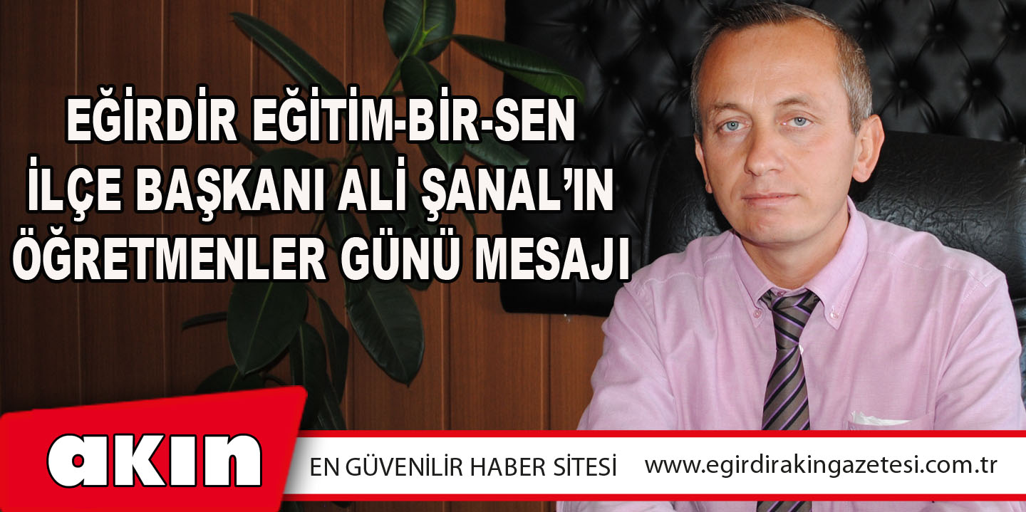 eğirdir haber,akın gazetesi,egirdir haberler,son dakika,Eğirdir Eğitim Bir Sen İlçe Başkanı Ali Şanal’ın Öğretmenler Günü Mesajı