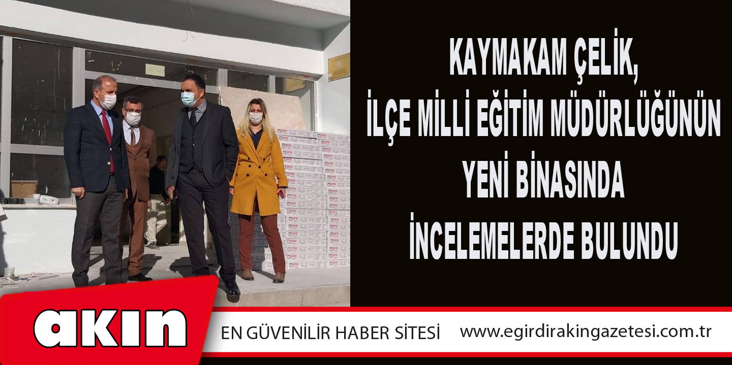 Kaymakam Çelik, İlçe Milli Eğitim Müdürlüğünün Yeni Binasında İncelemelerde Bulundu