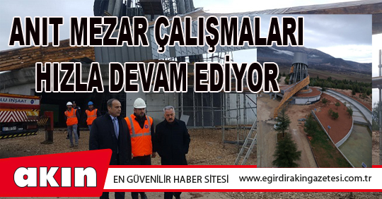 ANIT MEZAR ÇALIŞMALARI HIZLA DEVAM EDİYOR