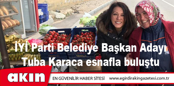İYİ Parti Belediye Başkan Adayı Tuba Karaca esnafla buluştu