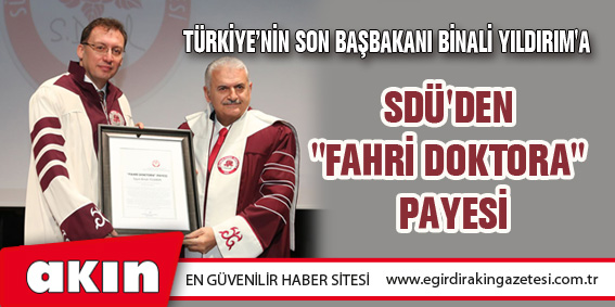 eğirdir haber,akın gazetesi,egirdir haberler,son dakika,Türkiye’nin Son Başbakanı Binali Yıldırım'a  SDÜ'den "Fahri Doktora" Payesi
