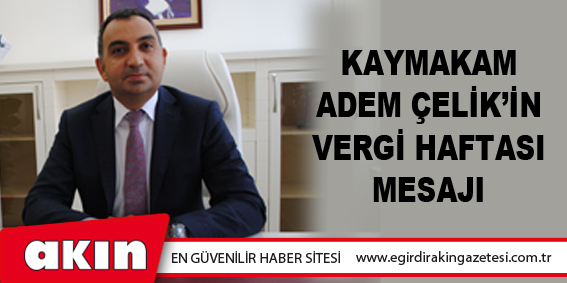 eğirdir haber,akın gazetesi,egirdir haberler,son dakika,KAYMAKAM ADEM ÇELİK’İN VERGİ HAFTASI MESAJI