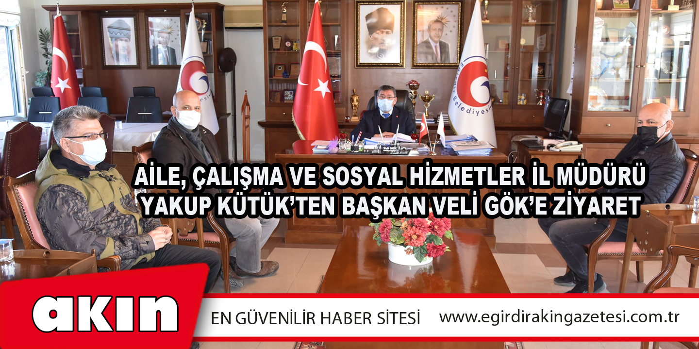 Aile, Çalışma Ve Sosyal Hizmetler İl Müdürü Yakup Kütük’ten Başkan Veli Gök’e Ziyaret