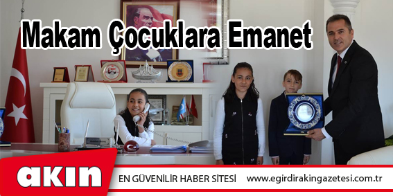 eğirdir haber,akın gazetesi,egirdir haberler,son dakika,Makam Çocuklara Emanet