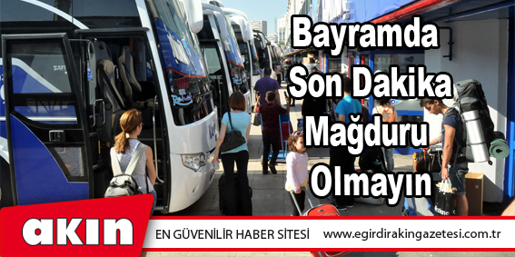 Bayramda Son Dakika Mağduru Olmayın