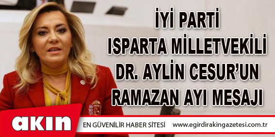 İyi Parti Isparta Milletvekili Dr. Aylin Cesur’un Ramazan Ayı Mesajı