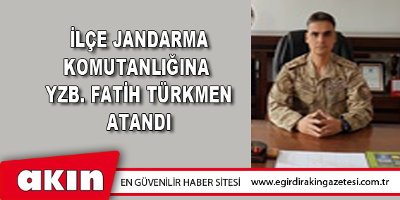İlçe Jandarma Komutanlığına Yzb. Fatih Türkmen Atandı
