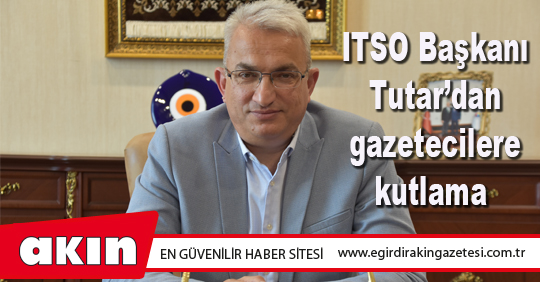 ITSO Başkanı Tutar’dan gazetecilere kutlama
