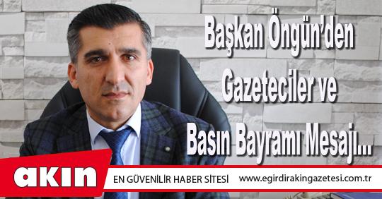 Başkan Öngün’den Gazeteciler ve Basın Bayramı Mesajı…
