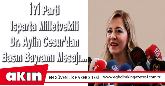 eğirdir haber,akın gazetesi,egirdir haberler,son dakika,İYİ Parti Isparta Milletvekili Dr. Aylin Cesur’dan Basın Bayramı Mesajı…