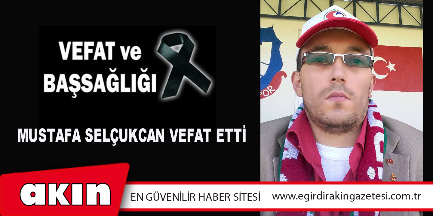 eğirdir haber,akın gazetesi,egirdir haberler,son dakika,Mustafa Selçukcan Vefat Etti