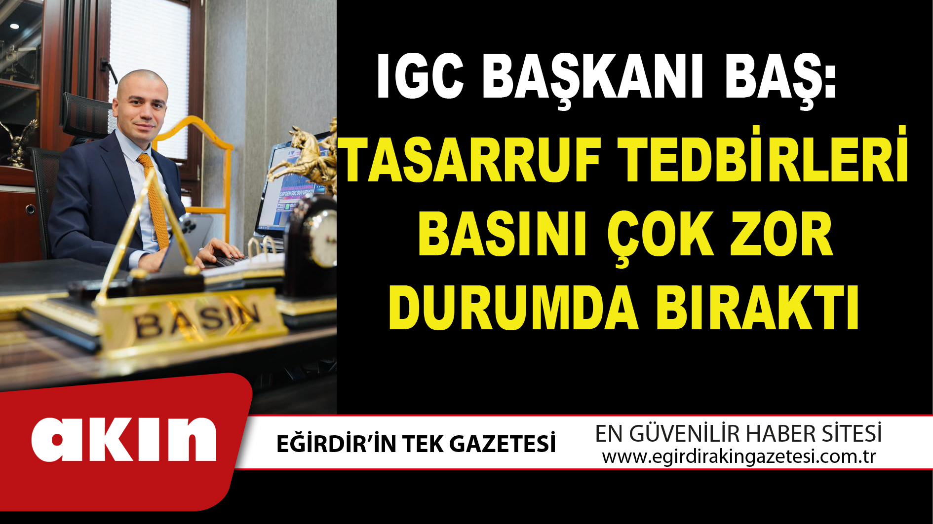 eğirdir haber,akın gazetesi,egirdir haberler,son dakika,IGC BAŞKANI BAŞ:  "TASARRUF TEDBİRLERİ BASINI ÇOK ZOR DURUMDA BIRAKTI"