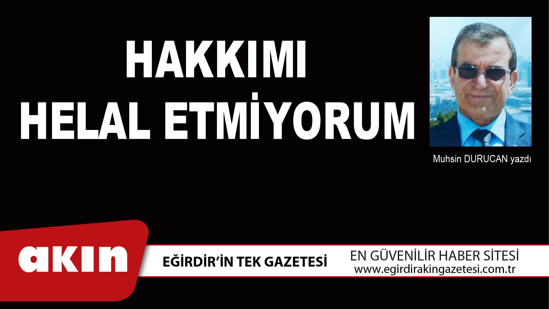 eğirdir haber,akın gazetesi,egirdir haberler,son dakika,HAKKIMI HELAL ETMİYORUM