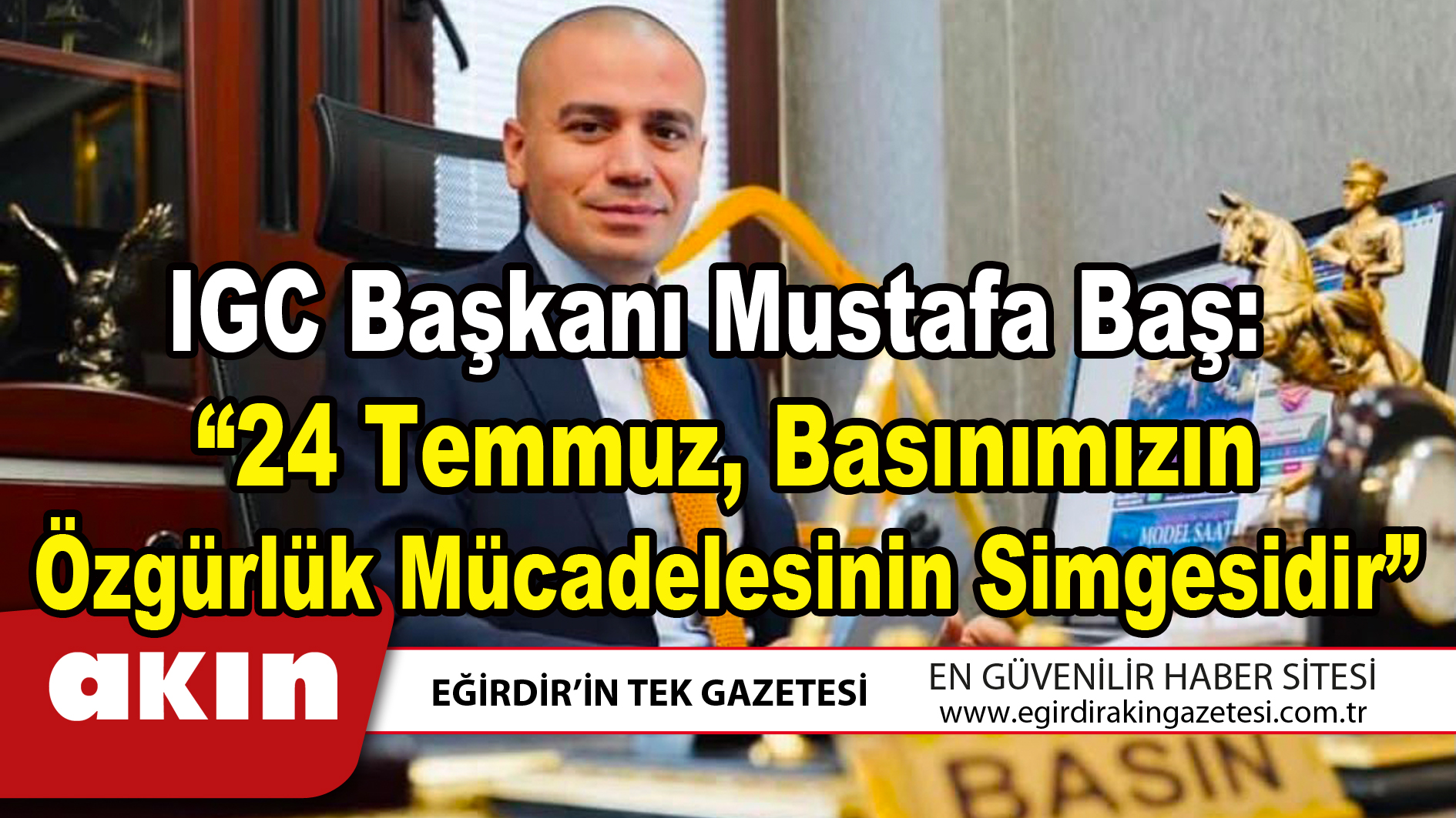 IGC Başkanı Mustafa Baş “24 Temmuz Basınımızın Özgürlük Mücadelesinin Simgesidir”