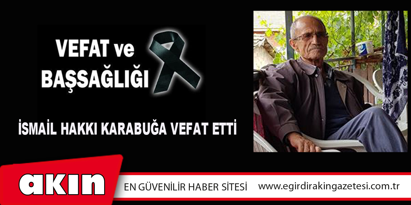 eğirdir haber,akın gazetesi,egirdir haberler,son dakika,İsmail Hakkı Karabuğa Vefat Etti