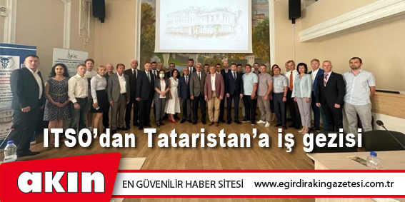 eğirdir haber,akın gazetesi,egirdir haberler,son dakika,ITSO’dan Tataristan’a iş gezisi