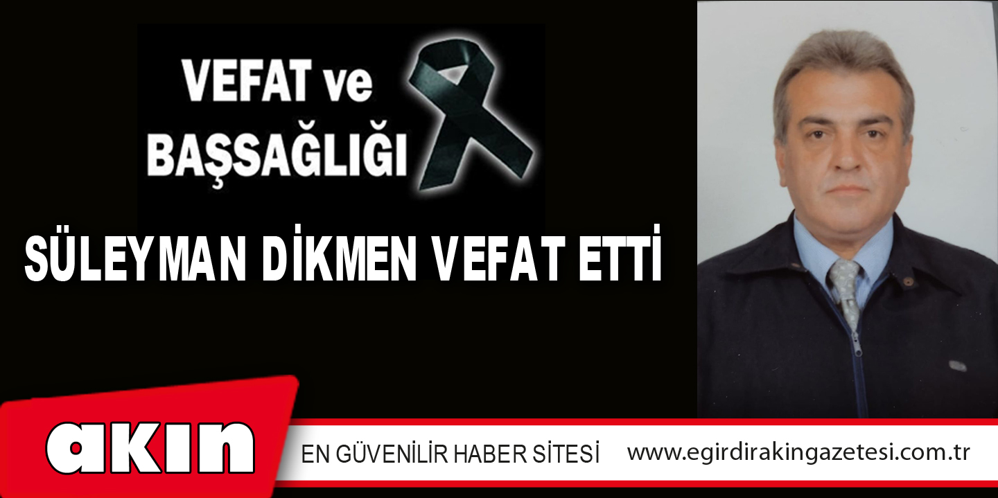 SÜLEYMAN DİKMEN VEFAT ETTİ