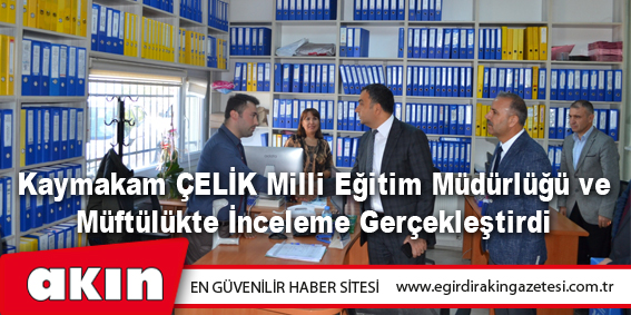 Kaymakam ÇELİK Milli Eğitim Müdürlüğü ve Müftülükte İnceleme Gerçekleştirdi