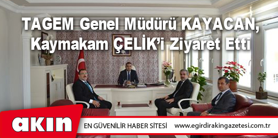 eğirdir haber,akın gazetesi,egirdir haberler,son dakika,TAGEM Genel Müdürü KAYACAN, Kaymakam ÇELİK’i Ziyaret Etti