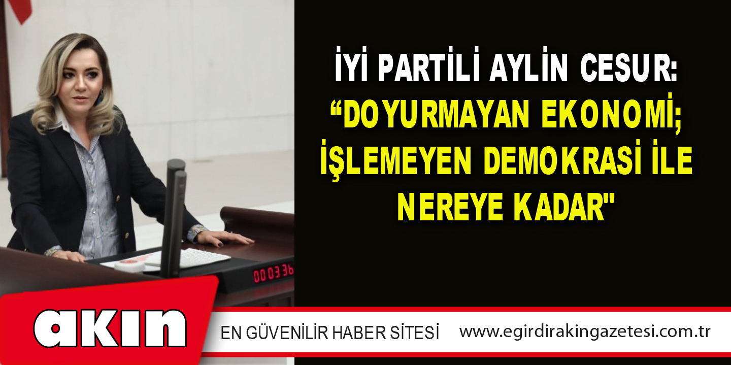 eğirdir haber,akın gazetesi,egirdir haberler,son dakika,İYİ Partili Aylin Cesur: “Doyurmayan Ekonomi; İşlemeyen Demokrasi İle Nereye Kadar"