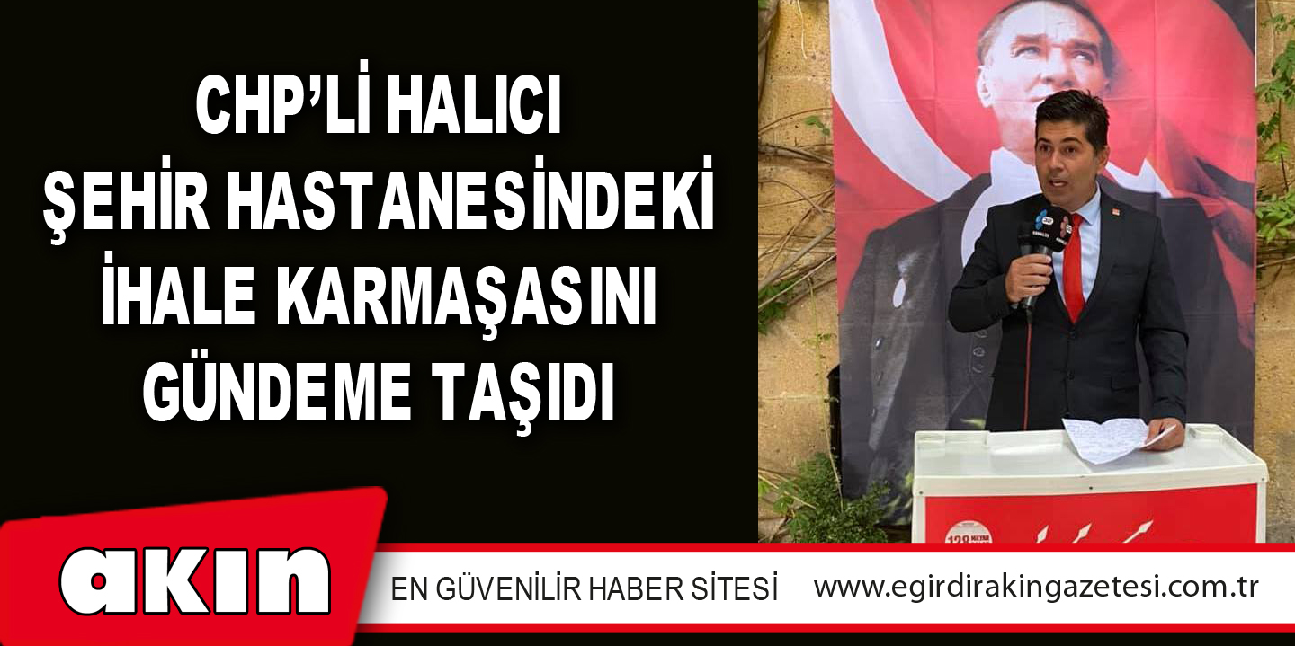 eğirdir haber,akın gazetesi,egirdir haberler,son dakika,Chp’li Halıcı Şehir Hastanesindeki İhale Karmaşasını Gündeme Taşıdı