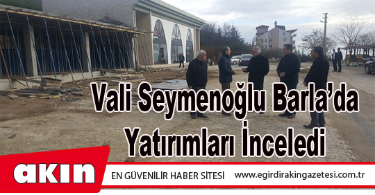 Vali Seymenoğlu Barla’da Yatırımları İnceledi