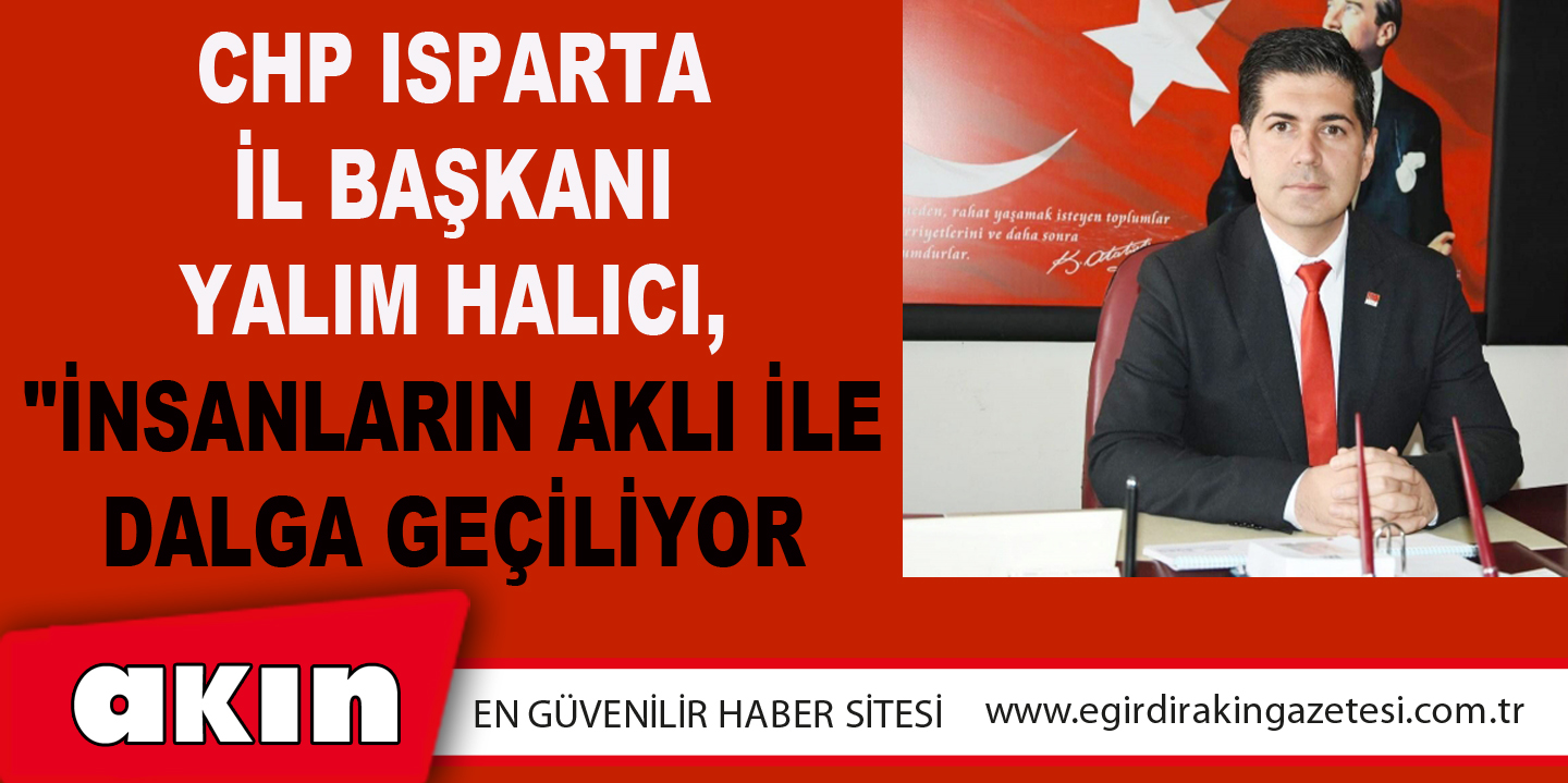 CHP Isparta İl Başkanı Yalım Halıcı, 