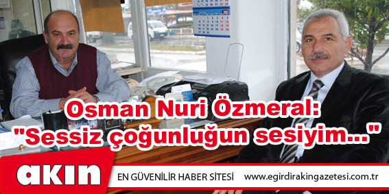 eğirdir haber,akın gazetesi,egirdir haberler,son dakika,Osman Nuri Özmeral: "Sessiz çoğunluğun sesiyim..."