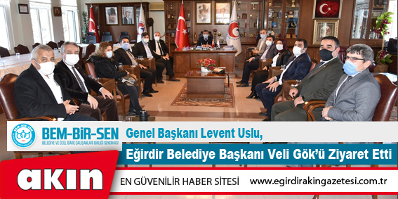 BEM-BİR-SEN Genel Başkanı Levent Uslu,  Eğirdir Belediye Başkanı Veli Gök’ü Ziyaret Etti