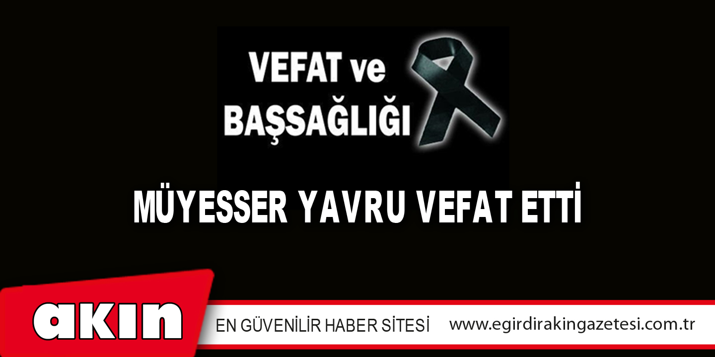 MÜYESSER YAVRU VEFAT ETTİ
