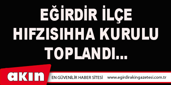 eğirdir haber,akın gazetesi,egirdir haberler,son dakika,EĞİRDİR İLÇE HIFZISIHHA KURULU TOPLANDI…