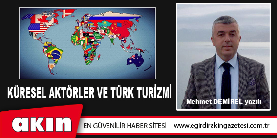 eğirdir haber,akın gazetesi,egirdir haberler,son dakika,KÜRESEL AKTÖRLER VE TÜRK TURİZMİ