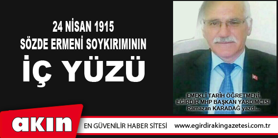 eğirdir haber,akın gazetesi,egirdir haberler,son dakika,24 NİSAN 1915 SÖZDE ERMENİ SOYKIRIMININ İÇ YÜZÜ