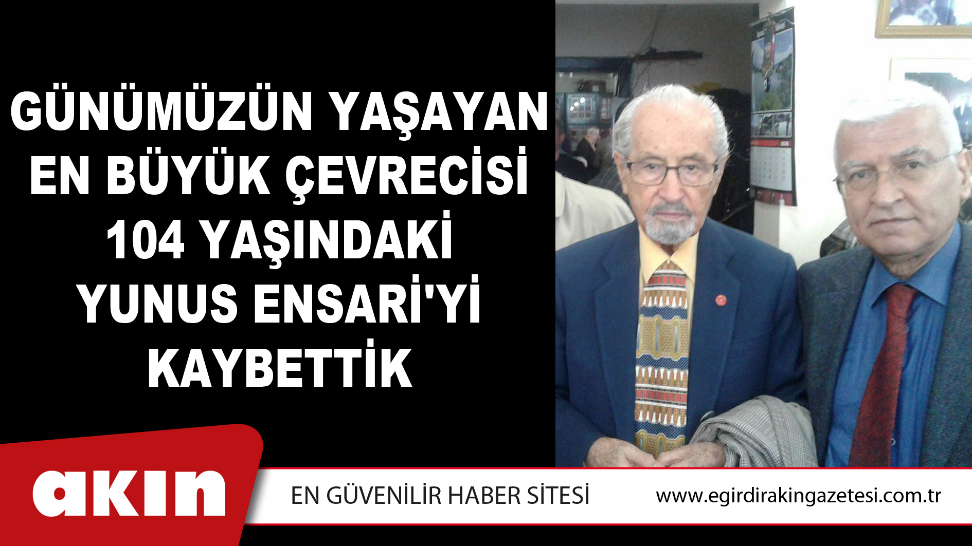 eğirdir haber,akın gazetesi,egirdir haberler,son dakika,Günümüzün Yaşayan En Büyük Çevrecisi 104 Yaşındaki Yunus Ensari'yi Kaybettik