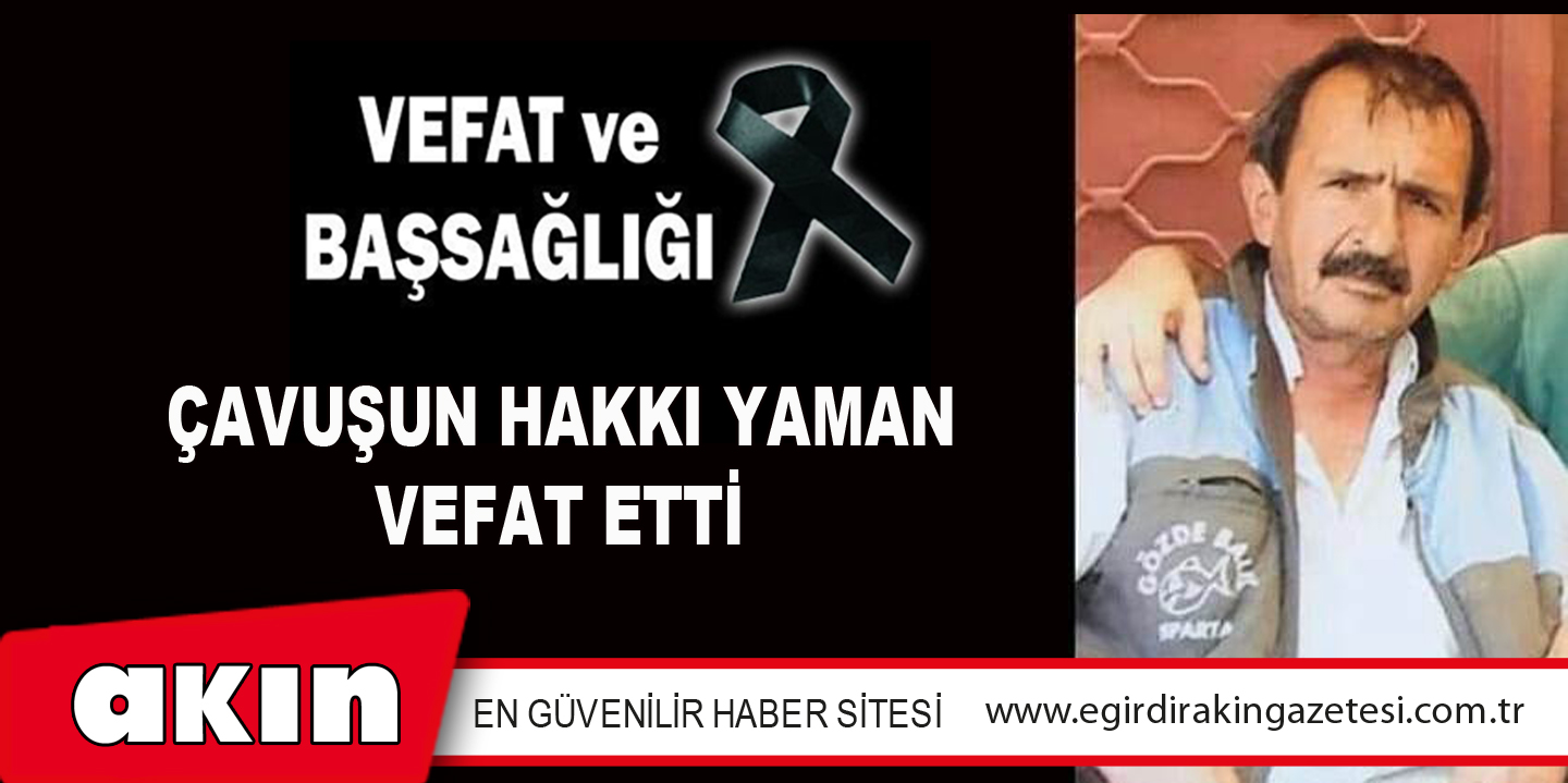 ÇAVUŞUN HAKKI YAMAN VEFAT ETTİ
