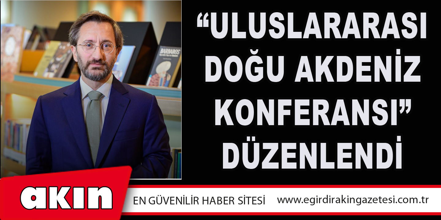 eğirdir haber,akın gazetesi,egirdir haberler,son dakika,“ULUSLARARASI DOĞU AKDENİZ KONFERANSI” DÜZENLENDİ