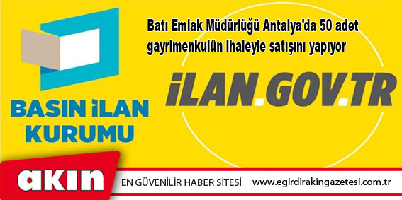 Batı Emlak Müdürlüğü Antalya'da 50 adet gayrimenkulün ihaleyle satışını yapıyor