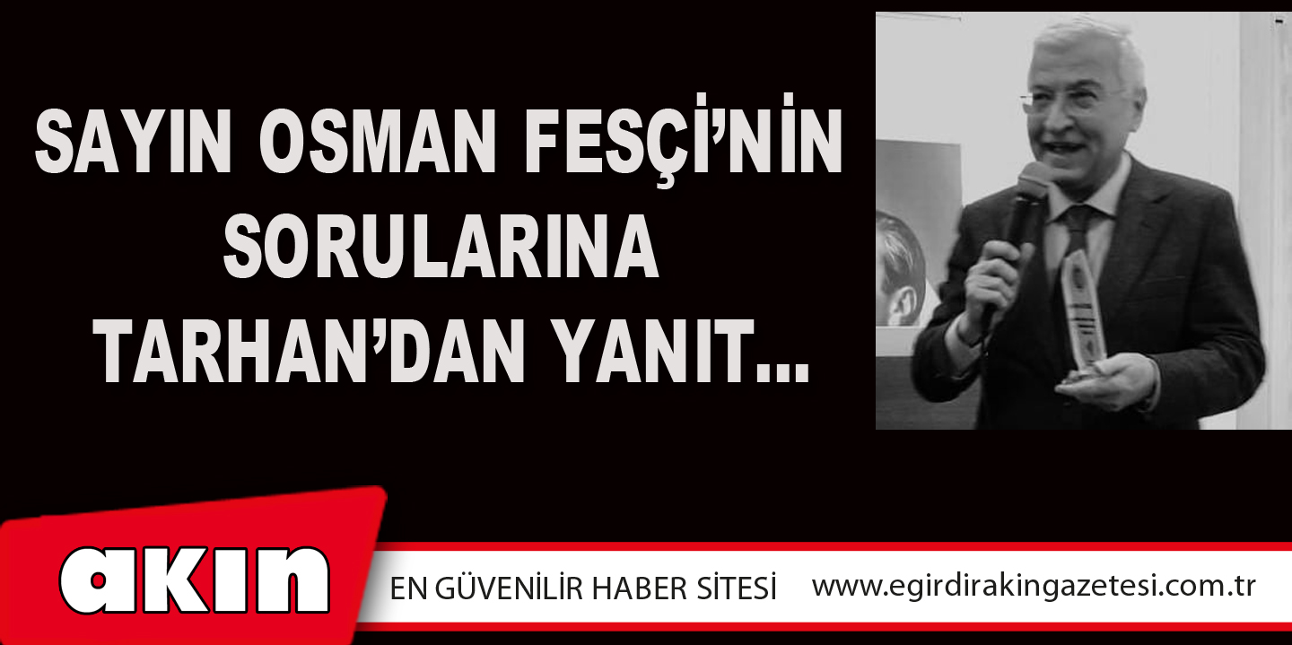eğirdir haber,akın gazetesi,egirdir haberler,son dakika,Sayın Osman Fesçi’nin Sorularına Tarhan’dan Yanıt…
