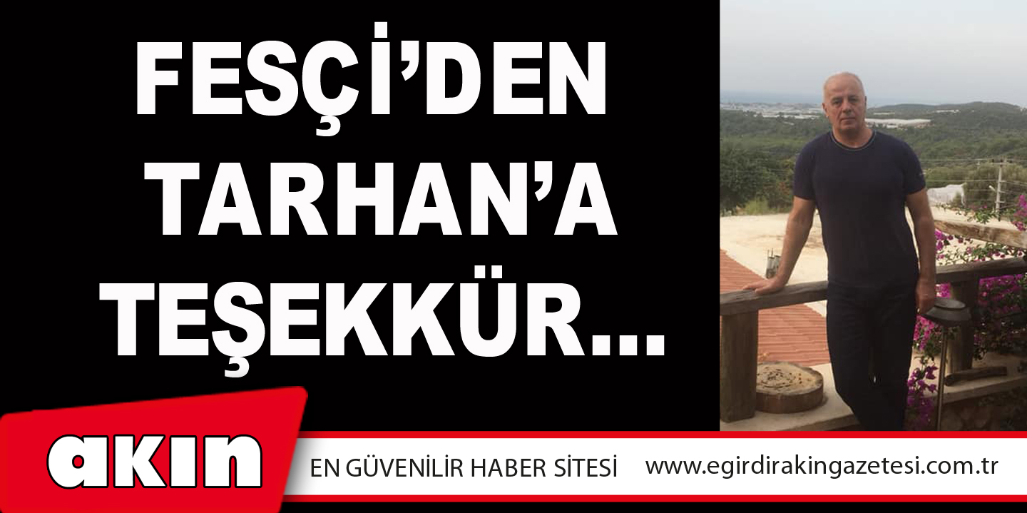 eğirdir haber,akın gazetesi,egirdir haberler,son dakika,Fesçi’den  Tarhan’a Teşekkür…