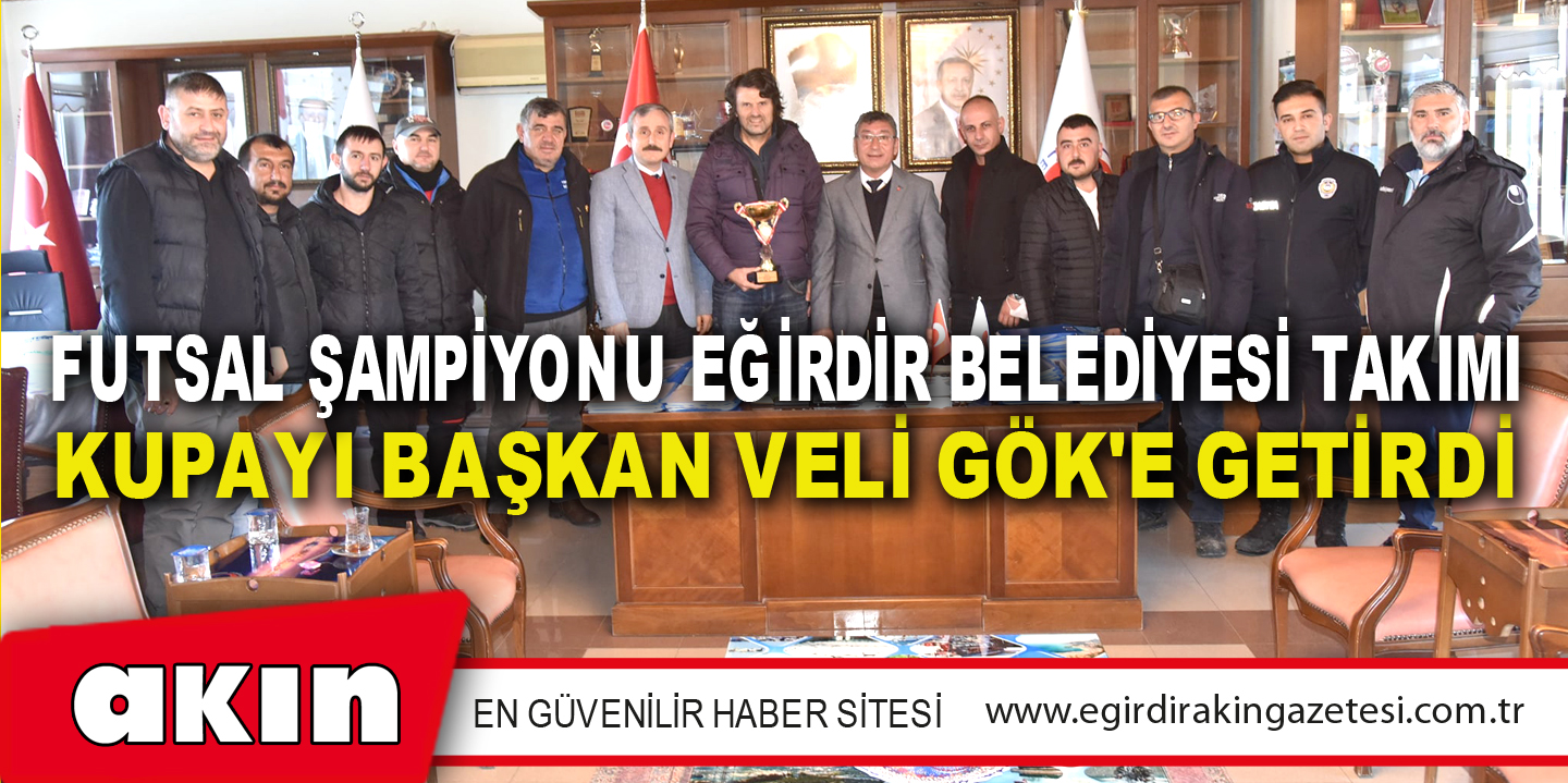 Futsal Şampiyonu Eğirdir Belediyesi Takımı Kupayı Başkan Veli Gök'e Getirdi
