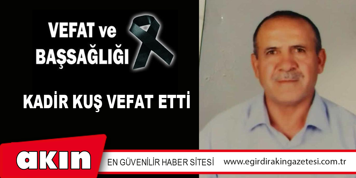 eğirdir haber,akın gazetesi,egirdir haberler,son dakika,KADİR KUŞ VEFAT ETTİ