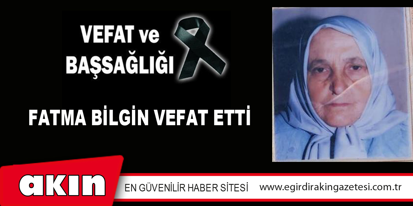 eğirdir haber,akın gazetesi,egirdir haberler,son dakika,FATMA BİLGİN VEFAT ETTİ